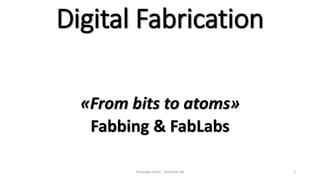 Digital Fabrication
«From bits to atoms»
Fabbing & FabLabs
Giuseppe Liuzzi - Syskrack Lab 1
 