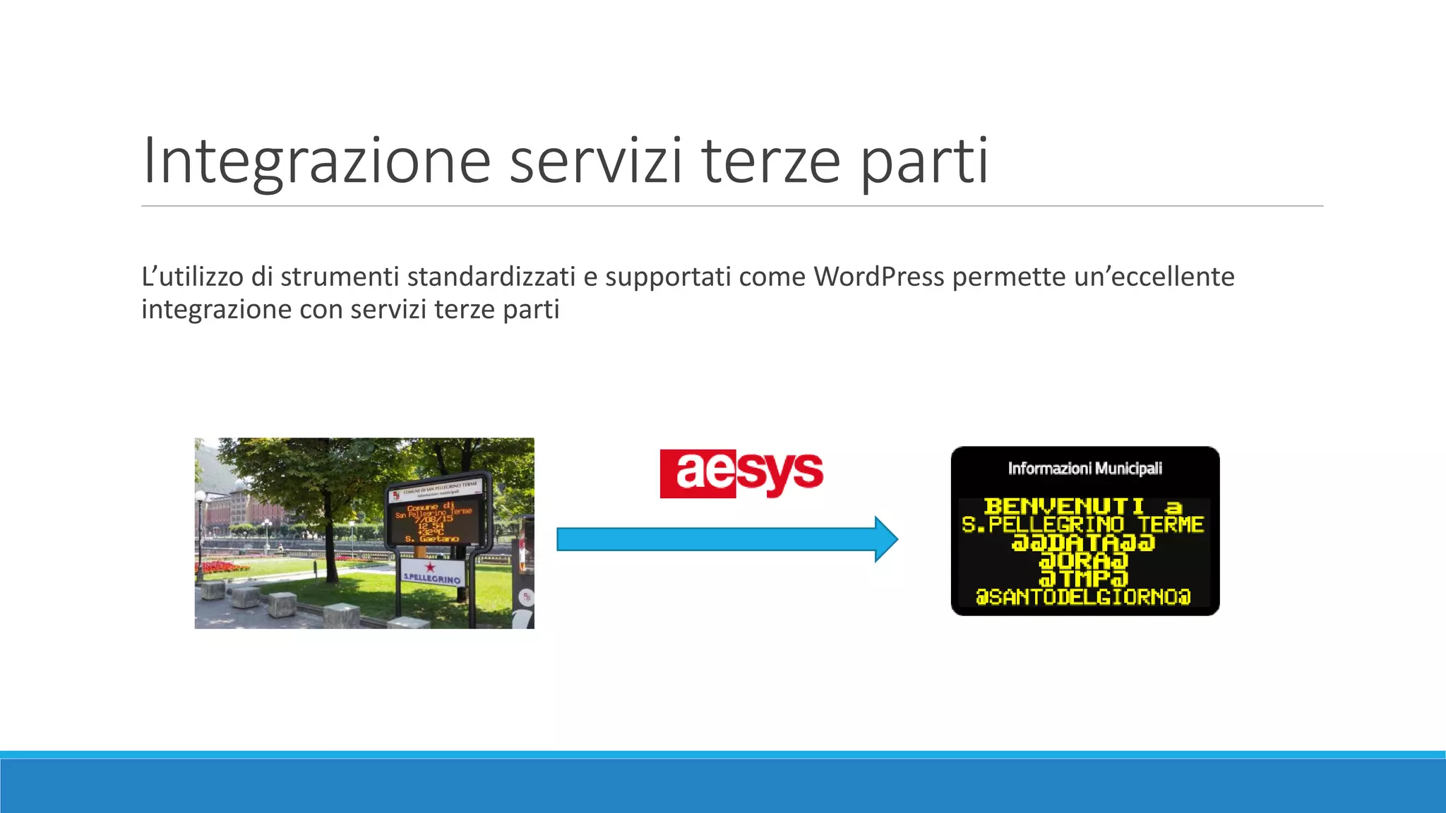 L’utilizzo di strumenti standardizzati e supportati come WordPress permette un’eccellente
integrazione con servizi terze parti
Integrazione servizi terze parti
 