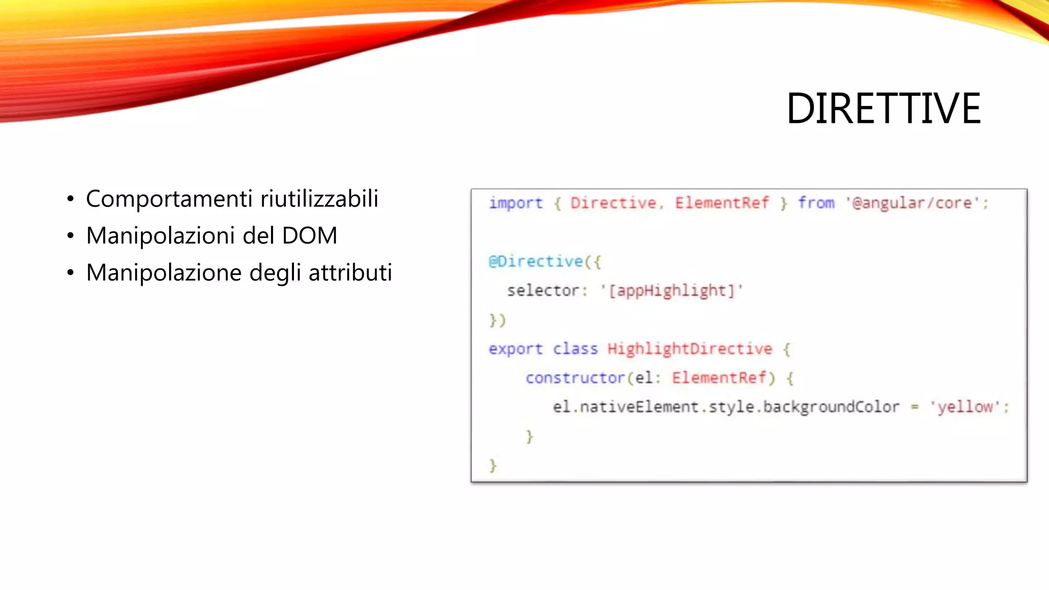 DIRETTIVE
• Comportamenti riutilizzabili
• Manipolazioni del DOM
• Manipolazione degli attributi
 