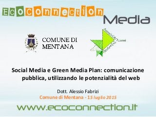 Social Media e Green Media Plan: comunicazione
pubblica, utilizzando le potenzialità del web
Dott. Alessio Fabrizi
Comune di Mentana - 15 luglio 2015
 