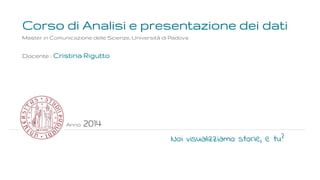 Corso di Analisi e presentazione dei dati
Master in Comunicazione delle Scienze, Università di Padova

Docente : Cristina ...