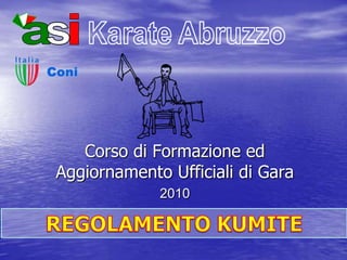 Karate Abruzzo Corso di Formazione ed Aggiornamento Ufficiali di Gara 2010 REGOLAMENTO KUMITE i a s 