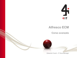 Alfresco ECM Corso avanzato Edoardo Fraioli – IT Area Manager 