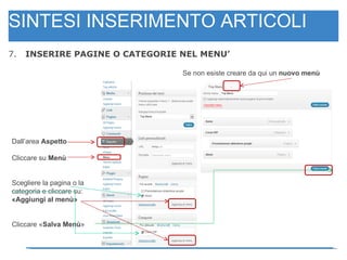 SINTESI INSERIMENTO ARTICOLI 7.  INSERIRE PAGINE O CATEGORIE NEL MENU’ Se non esiste creare da qui un  nuovo menù Dall’area  Aspetto Cliccare su  Menù Scegliere la pagina o la categoria e cliccare su: «Aggiungi al menù» Cliccare « Salva Menù » V V 
