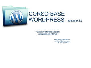 CORSO BASE  WORDPRESS     versione 3.2 Facciolini Malvina Rosetta creazione siti internet www.urban-energy.eu [email_address] Tel. 347 3388913  