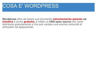 Wordpress  oltre ad essere uno strumento  estremamente potente  ed  intuitivo   è anche   gratuito ,  è infatti un  CMS open source  che viene distribuito gratuitamente e che può vantare una enorme comunità di utilizzatori ed appassionati. COSA E' WORDPRESS 