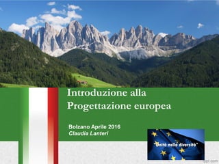 Introduzione alla
Progettazione europea
Bolzano Aprile 2016
Claudia Lanteri
 