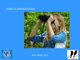 CORSO DI BIRDWATCHING




                   BARI APRILE 2013
 