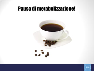 Pausa di metabolizzazione!




                             119
 