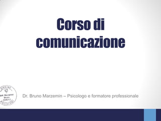 Corso di
      comunicazione


Dr. Bruno Marzemin – Psicologo e formatore professionale
 