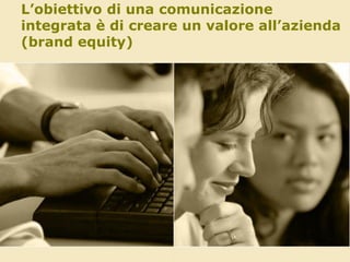 L’obiettivo di una comunicazione
integrata è di creare un valore all’azienda
(brand equity)

 
