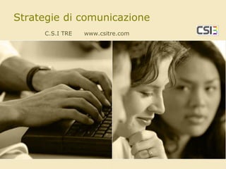 Strategie di comunicazione
C.S.I TRE

www.csitre.com

 
