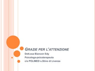 GRAZIE PER L’ATTENZIONE
Dott.ssa Biancon Edy
Psicologa-psicoterapeuta
c/o POLIMED s.Stino di Livenza
 