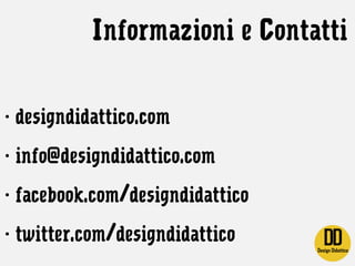 Informazioni e Contatti
- designdidattico.com
- info@designdidattico.com
- facebook.com/designdidattico
- twitter.com/desi...