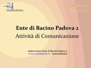Ente di Bacino Padova 2
Attività di Comunicazione

    Andrea Atzori Ente di Bacino Padova 2
    www.novambiente.it - @novambiente
 