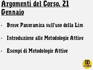 Argomenti del Corso. 21
Gennaio
- Breve Panoramica sull’uso della Lim
- Introduzione alle Metodologie Attive
- Esempi di M...