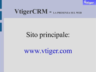VtigerCRM -  LA PRESENZA SUL WEB Sito principale: www.vtiger.com 