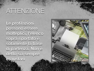 ATTENZIONE
Le proﬁlazioni
possono essere
molteplici, l’elenco
sopra riportato è
solamente la base
di partenza. Non è
detto sia sempre
esaustivo
tutti i diritti sono riservati
 