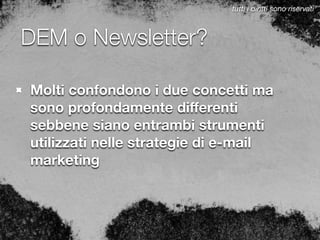 DEM o Newsletter?
Molti confondono i due concetti ma
sono profondamente diﬀerenti
sebbene siano entrambi strumenti
utilizzati nelle strategie di e-mail
marketing
tutti i diritti sono riservati
 