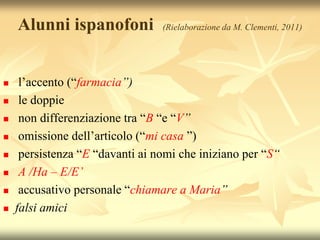 Alunni ispanofoni            (Rielaborazione da M. Clementi, 2011)




    l’accento (“farmacia”)
    le doppie
    non...