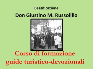 Corso di formazione
guide turistico-devozionali
Beatificazione
Don Giustino M. Russolillo
 