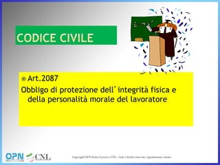  Art.2087
Obbligo di protezione dell’integrità fisica e
della personalità morale del lavoratore
 