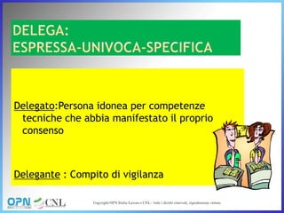 Delegato:Persona idonea per competenze
tecniche che abbia manifestato il proprio
consenso
Delegante : Compito di vigilanza
 