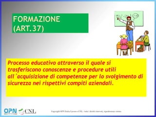 Processo educativo attraverso il quale si
trasferiscono conoscenze e procedure utili
all’acquisizione di competenze per lo svolgimento di
sicurezza nei rispettivi compiti aziendali.
 
