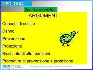 Generica e specifica
ARGOMENTI
Concetti di rischio
Danno
Prevenzione
Protezione
Rischi riferiti alle mansioni
Procedure di prevenzione e protezione
 