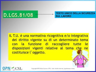 IL T.U. è una normativa ricognitiva e/o integrativa
del diritto vigente su di un determinato tema
con la funzione di raccogliere tutte le
disposizioni vigenti relative al tema che ne
costituisce l’oggetto.
TESTO UNICO DELLA SICUREZZA
SUL LAVORO
 