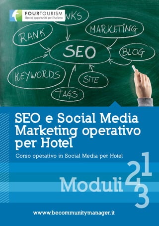 SEO e Social Media
Marketing operativo
per Hotel

                        1
Corso operativo in Social Media per Hotel




                Moduli 2
                       3
      wwww.becommunitymanager.it
 