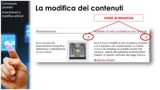 La modifica dei contenuti 
ICONE DI MODIFICA 
Conoscere 
Joomla! 
Inserimento e 
modifica articoli 
 