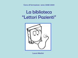 La biblioteca “Lettori Pazienti” Laura Martini Corso di formazione  anno 2008-2009 