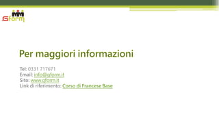 Tel: 0331 717671
Email: info@gform.it
Sito: www.gform.it
Link di riferimento: Corso di Francese Base
 