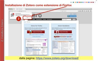 21
Installazione di Zotero come estensione di Firefox
2.InstallareZotero
dalla pagina: https://www.zotero.org/download/
2
 