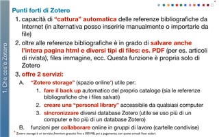 Punti forti di Zotero
1. capacità di “cattura” automatica delle referenze bibliograﬁche da
Internet (in alternativa posso ...