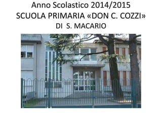 Anno Scolastico 2014/2015
SCUOLA PRIMARIA «DON C. COZZI»
DI S. MACARIO
 