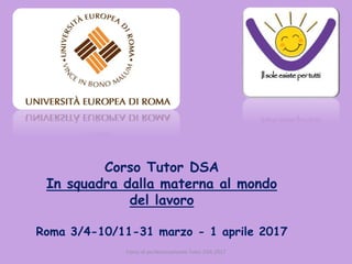 Corso di perfezionamento Tutor DSA 2017
Corso Tutor DSA
In squadra dalla materna al mondo
del lavoro
Roma 3/4-10/11-31 marzo - 1 aprile 2017
 
