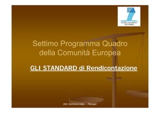 Settimo Programma Quadro
 della Comunità Europea
                    p
GLI STANDARD di Rendicontazione




         dott. Domenico Dalia - Manager
 