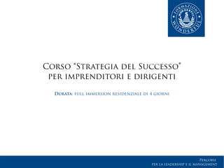 Percorsi
per la leadership e il management
Corso “Strategia del Successo”
per imprenditori e dirigenti
Durata: full immersion residenziale di 4 giorni
 