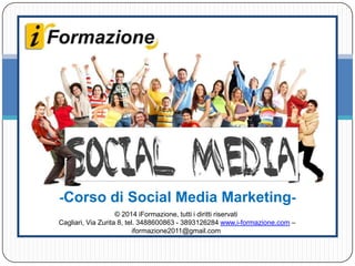 -Corso di Social Media Marketing-
© 2014 iFormazione, tutti i diritti riservati
Cagliari, Via Zurita 8, tel. 3488600863 - 3893126284 www.i-formazione.com – iformazione2011@gmail.com
 