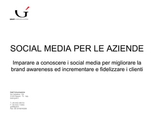 SOCIAL MEDIA PER LE AZIENDE
Imparare a conoscere i social media per migliorare la
brand awareness ed incrementare e fidelizzare i clienti
 