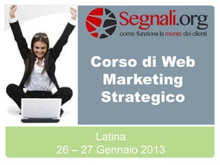 Corso di Web
       Marketing
       Strategico

        Latina
26 – 27 Gennaio 2013
 