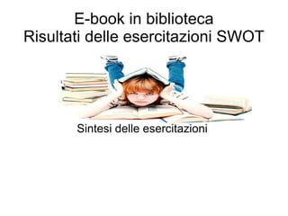 E-book in biblioteca Risultati delle esercitazioni SWOT Sintesi delle esercitazioni  