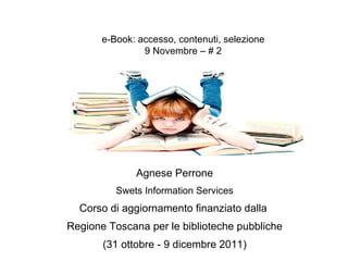 Agnese Perrone Swets Information Services Corso di aggiornamento finanziato dalla  Regione Toscana per le biblioteche pubbliche (31 ottobre - 9 dicembre 2011) e-Book: accesso, contenuti, selezione 9 Novembre – # 2 