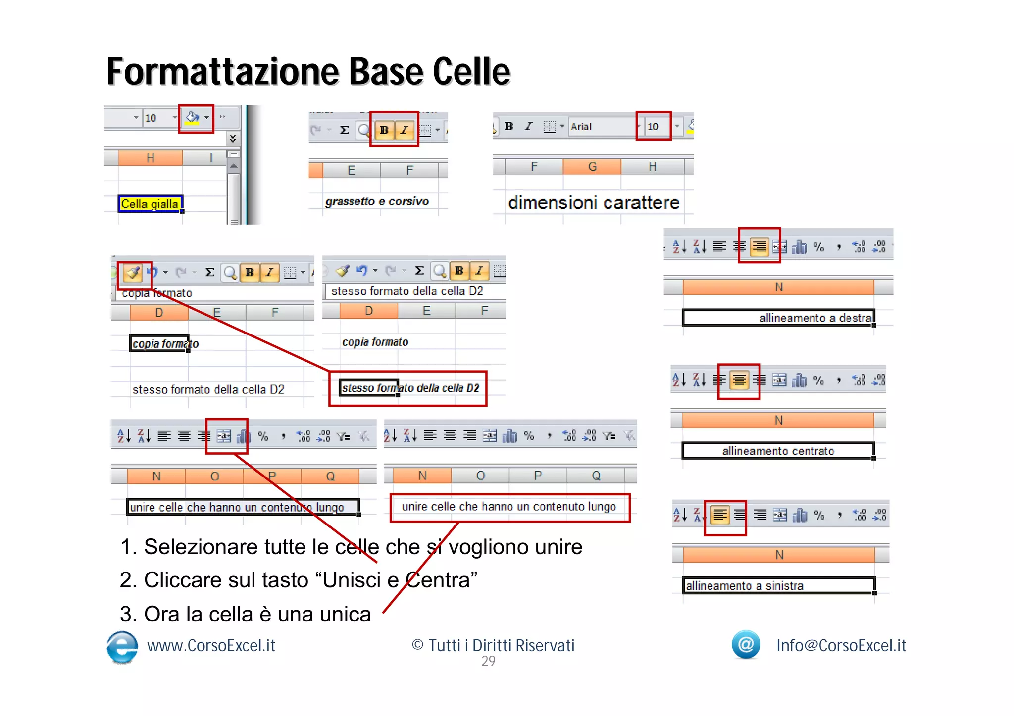 Formattazione Base Celle




1. Selezionare tutte le celle che si vogliono unire
2. Cliccare sul tasto “Unisci e Centra”
3. Ora la cella è una unica
   www.CorsoExcel.it            © Tutti i Diritti Riservati   Info@CorsoExcel.it
                                           29
 