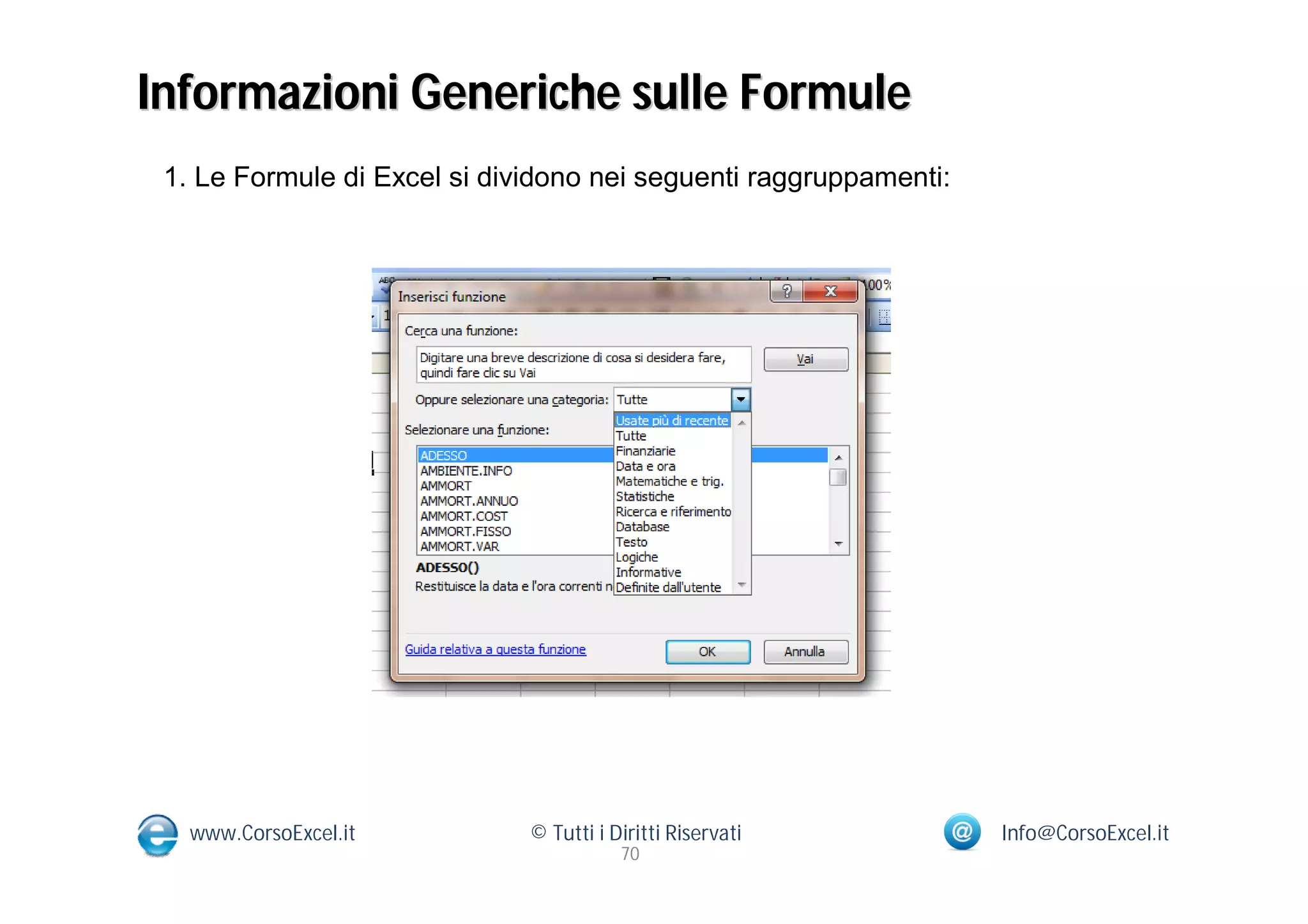 Informazioni Generiche sulle Formule
 1. Le Formule di Excel si dividono nei seguenti raggruppamenti:




   www.CorsoExcel.it          © Tutti i Diritti Riservati          Info@CorsoExcel.it
                                         70
 