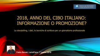 2018, ANNO DEL CIBO ITALIANO:
INFORMAZIONE O PROMOZIONE?
Lo storytelling, i dati, le tecniche di scrittura per un giornalismo professionale
Fabio Benati, LarioFiere - 7 marzo 2018
 