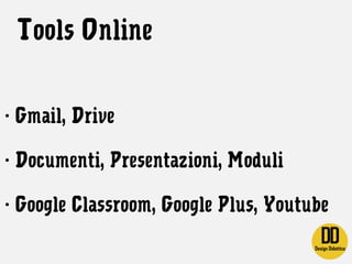 Tools Online
- Gmail, Drive
- Documenti, Presentazioni, Moduli
- Google Classroom, Google Plus, Youtube
 