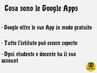 Cosa sono le Google Apps
- Google offre le sue App in modo gratuito
- Tutto l’istituto può essere coperto
- Ogni studente ...